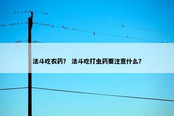 法斗吃农药？ 法斗吃打虫药要注意什么？
