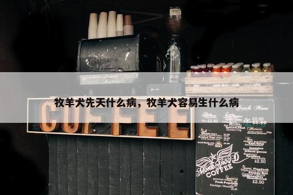 牧羊犬先天什么病，牧羊犬容易生什么病