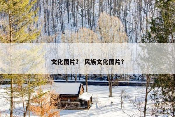 文化图片？ 民族文化图片？