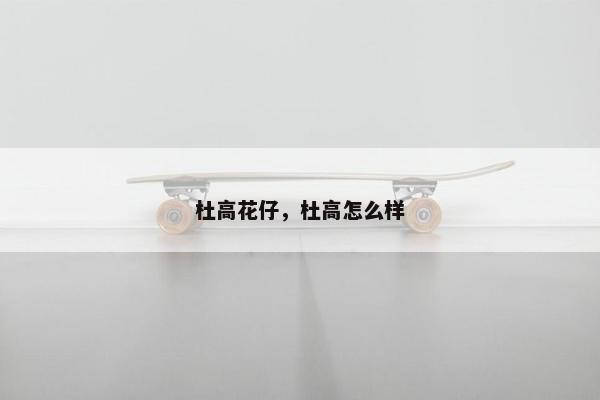 杜高花仔，杜高怎么样
