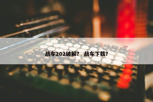 战车202破解？ 战车下载？