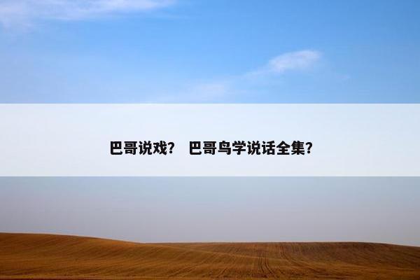 巴哥说戏？ 巴哥鸟学说话全集？
