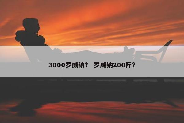 3000罗威纳？ 罗威纳200斤？