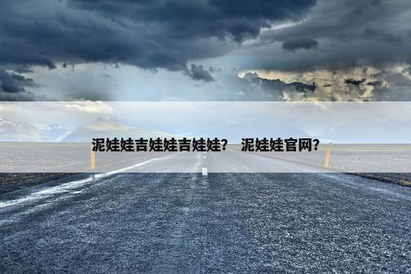 泥娃娃吉娃娃吉娃娃？ 泥娃娃官网？