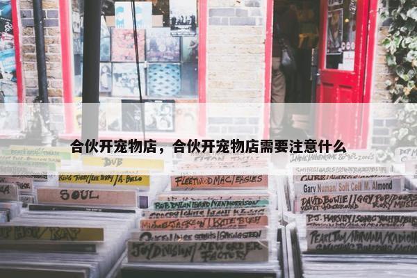 合伙开宠物店，合伙开宠物店需要注意什么