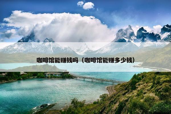 咖啡馆能赚钱吗（咖啡馆能赚多少钱）