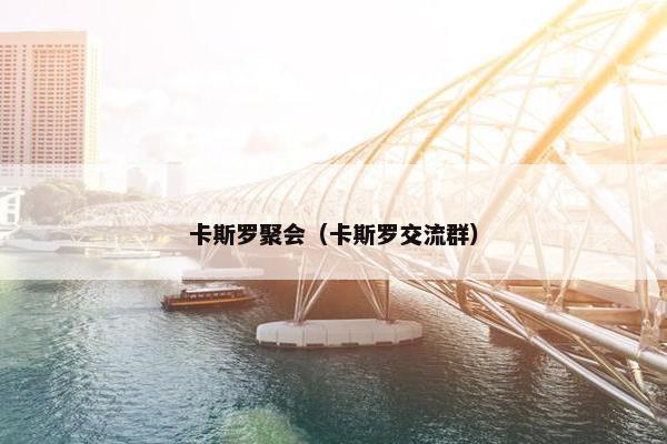 卡斯罗聚会（卡斯罗交流群）