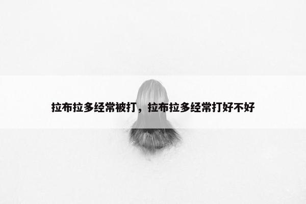 拉布拉多经常被打，拉布拉多经常打好不好