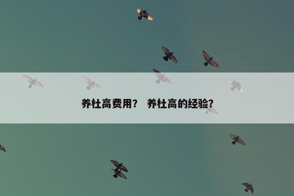 养杜高费用？ 养杜高的经验？