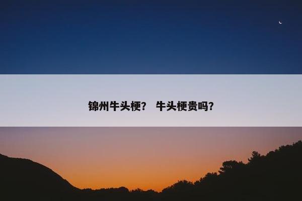 锦州牛头梗？ 牛头梗贵吗？
