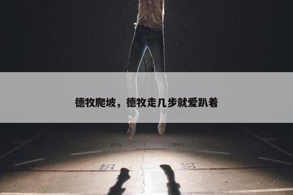 德牧爬坡，德牧走几步就爱趴着