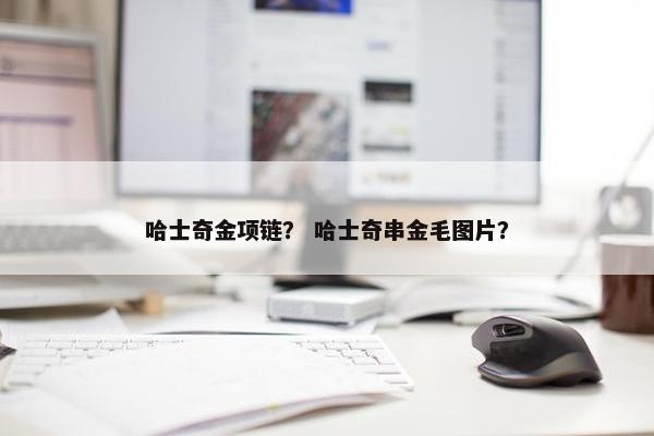 哈士奇金项链？ 哈士奇串金毛图片？