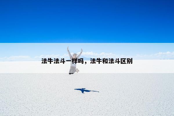 法牛法斗一样吗，法牛和法斗区别