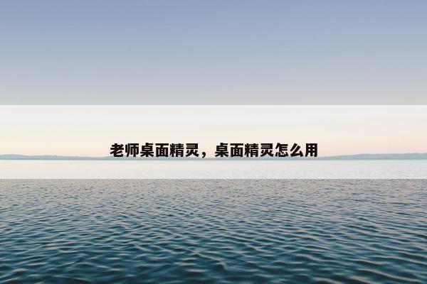 老师桌面精灵，桌面精灵怎么用