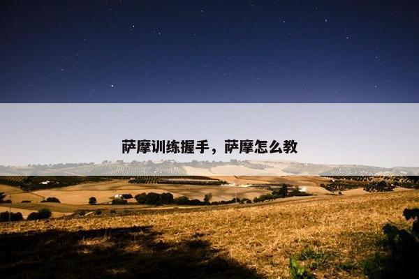 萨摩训练握手，萨摩怎么教