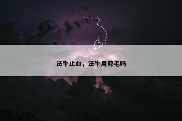 法牛止血，法牛用剪毛吗