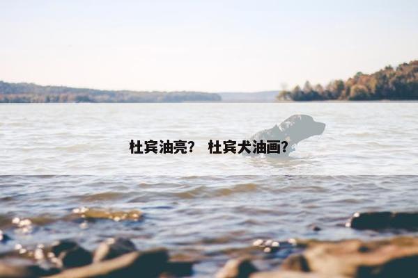杜宾油亮？ 杜宾犬油画？