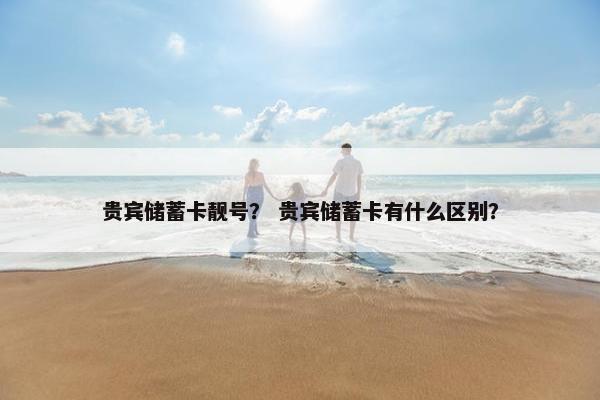 贵宾储蓄卡靓号？ 贵宾储蓄卡有什么区别？