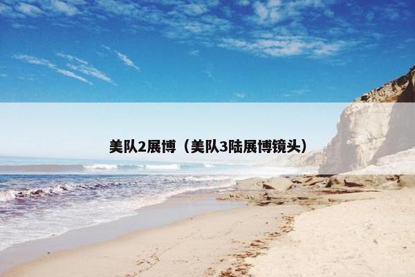 美队2展博（美队3陆展博镜头）
