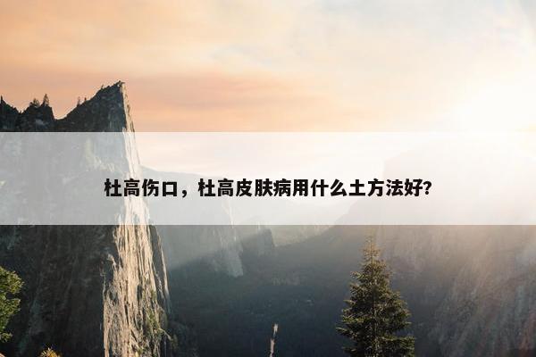 杜高伤口，杜高皮肤病用什么土方法好?