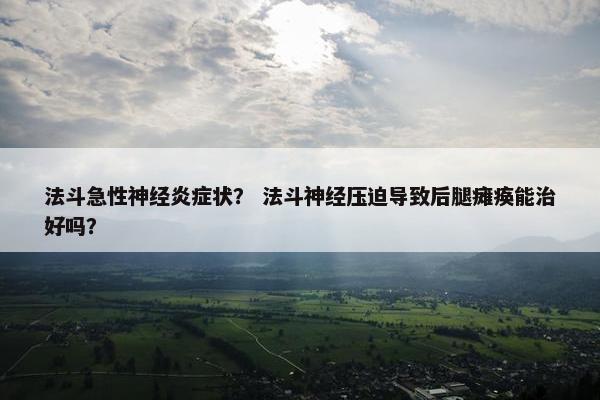 法斗急性神经炎症状？ 法斗神经压迫导致后腿瘫痪能治好吗？