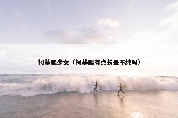 柯基腿少女（柯基腿有点长是不纯吗）