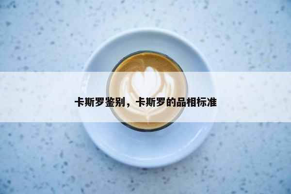 卡斯罗鉴别，卡斯罗的品相标准