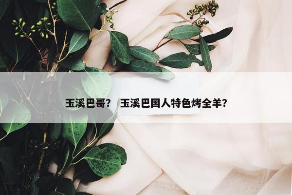 玉溪巴哥？ 玉溪巴国人特色烤全羊？