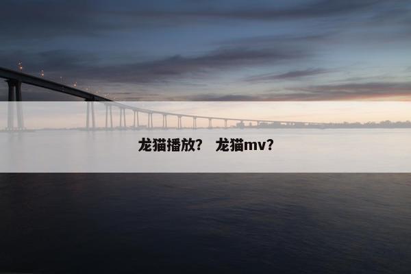 龙猫播放？ 龙猫mv？