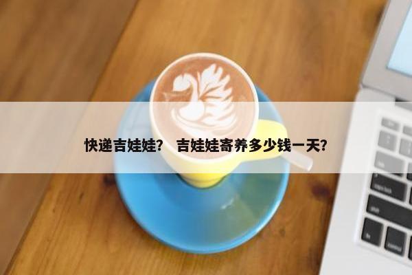 快递吉娃娃？ 吉娃娃寄养多少钱一天？