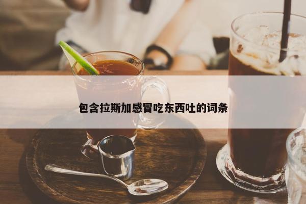包含拉斯加感冒吃东西吐的词条