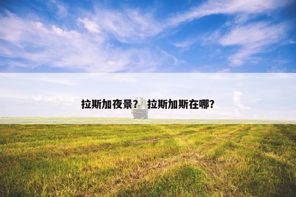 拉斯加夜景？ 拉斯加斯在哪？