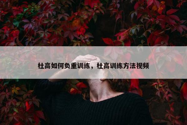 杜高如何负重训练，杜高训练方法视频
