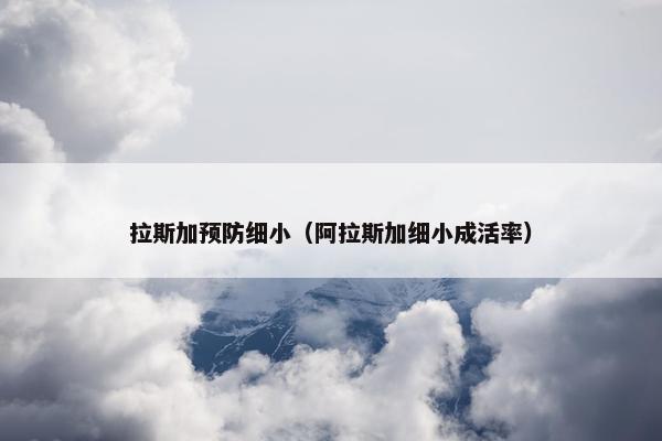拉斯加预防细小（阿拉斯加细小成活率）