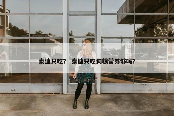 泰迪只吃？ 泰迪只吃狗粮营养够吗？