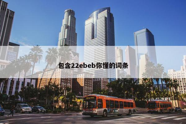 包含22ebeb你懂的词条