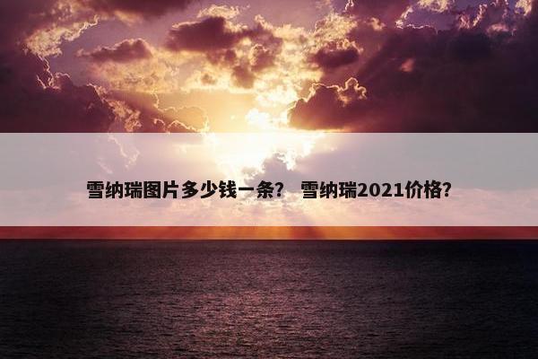 雪纳瑞图片多少钱一条？ 雪纳瑞2021价格？