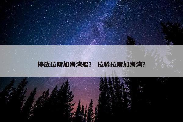 停放拉斯加海湾船？ 拉稀拉斯加海湾？