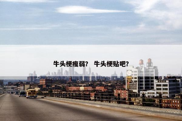 牛头梗瘦弱? 牛头梗贴吧? 牛头梗瘦弱? 牛头梗贴吧?