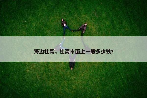 海边杜高，杜高市面上一般多少钱?