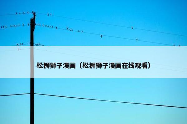 松狮狮子漫画（松狮狮子漫画在线观看）