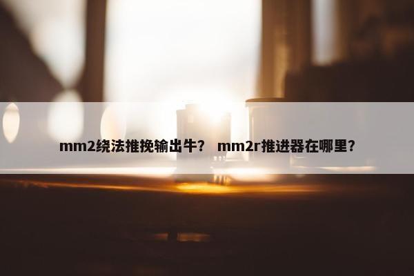 mm2绕法推挽输出牛？ mm2r推进器在哪里？