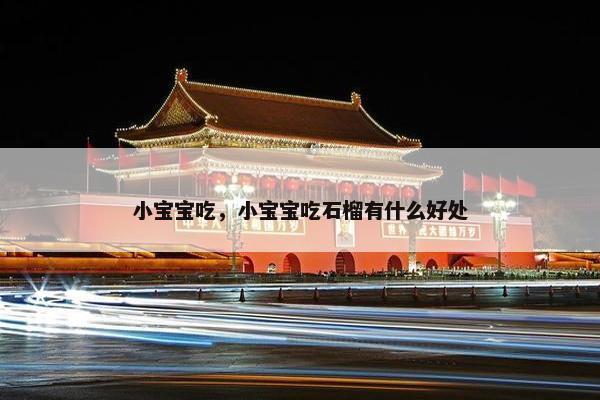 小宝宝吃，小宝宝吃石榴有什么好处