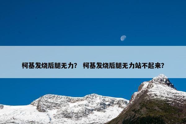 柯基发烧后腿无力？ 柯基发烧后腿无力站不起来？