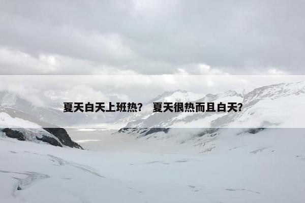 夏天白天上班热？ 夏天很热而且白天？