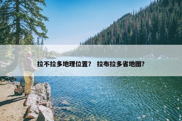 拉不拉多地理位置？ 拉布拉多省地图？