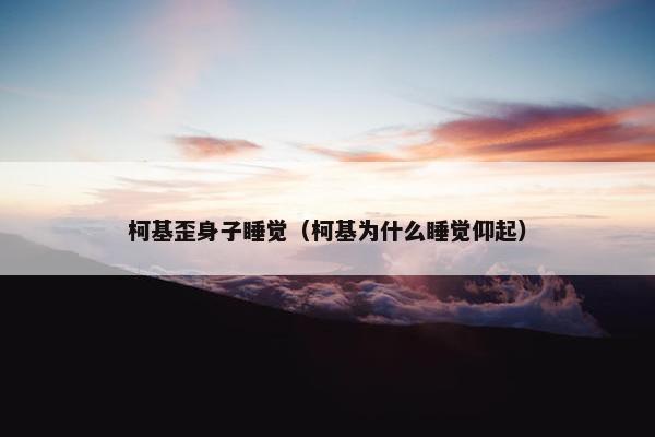 柯基歪身子睡觉（柯基为什么睡觉仰起）