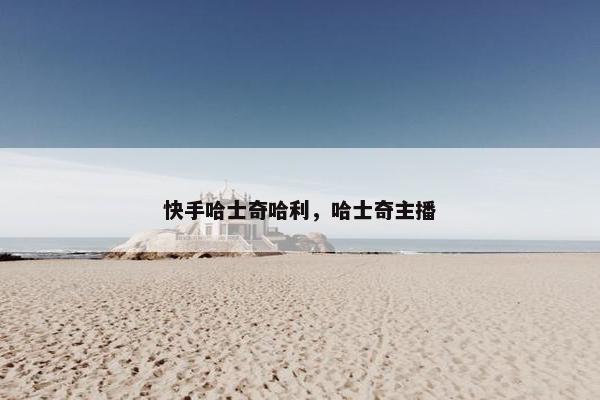 快手哈士奇哈利，哈士奇主播