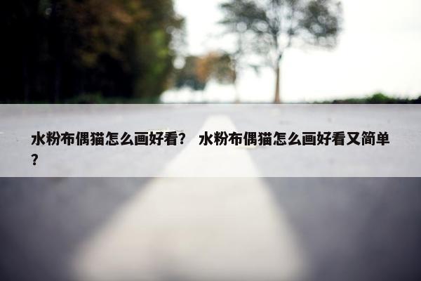 水粉布偶猫怎么画好看？ 水粉布偶猫怎么画好看又简单？