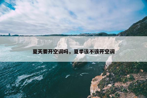 夏天要开空调吗，夏季该不该开空调